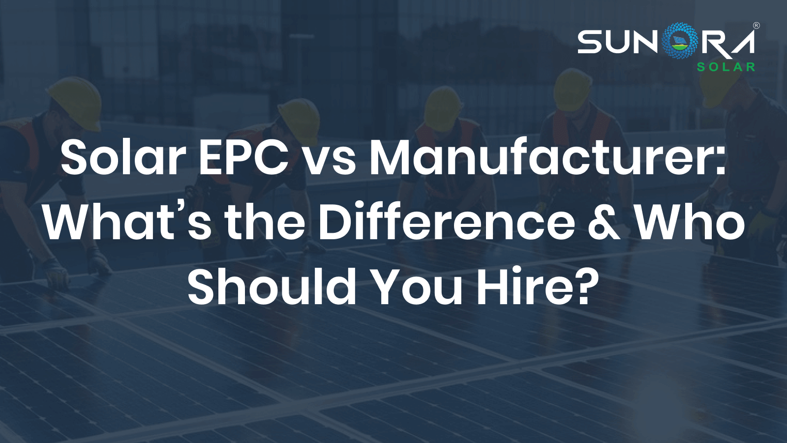 Solar EPC vs Manufacturer_ What’s the Difference & Who Should You Hire